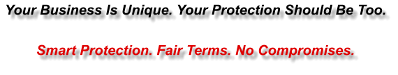 Your Business Is Unique. Your Protection Should Be Too.  Smart Protection. Fair Terms. No Compromises.