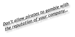 Don’t allow pirates to gamble with the reputation of your company…